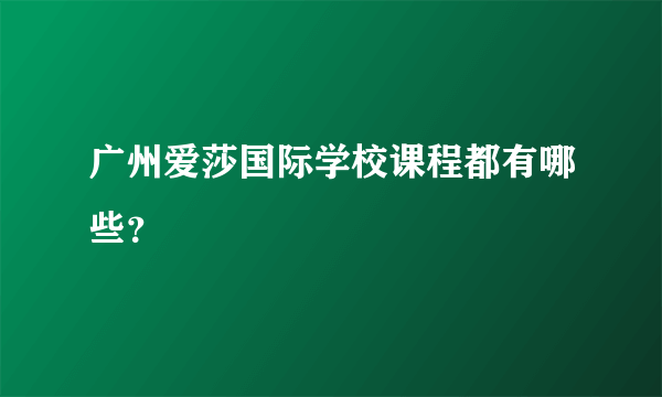 广州爱莎国际学校课程都有哪些？