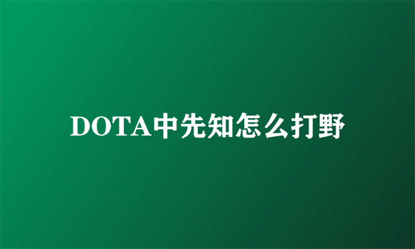 DOTA中先知怎么打野