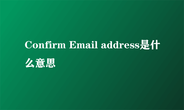 Confirm Email address是什么意思