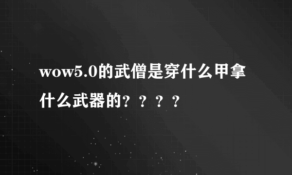 wow5.0的武僧是穿什么甲拿什么武器的？？？？