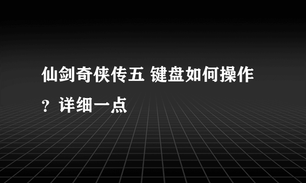 仙剑奇侠传五 键盘如何操作？详细一点