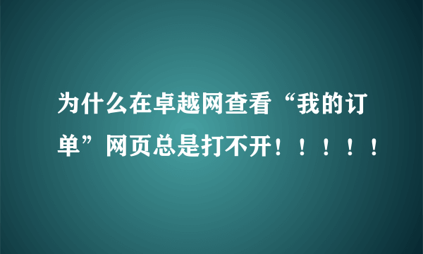 为什么在卓越网查看“我的订单”网页总是打不开！！！！！