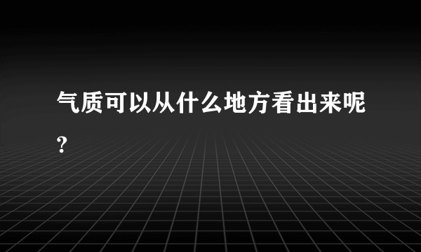 气质可以从什么地方看出来呢?