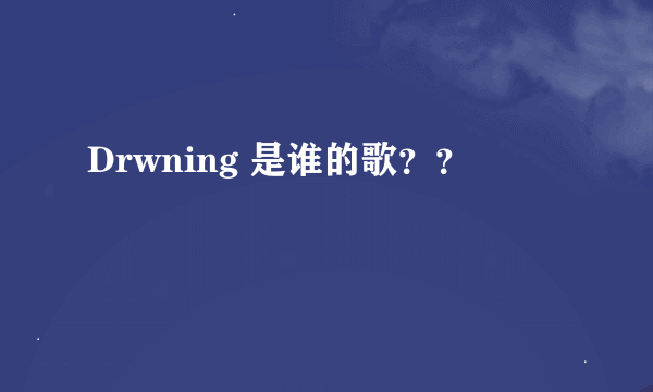 Drwning 是谁的歌？？