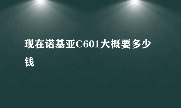 现在诺基亚C601大概要多少钱