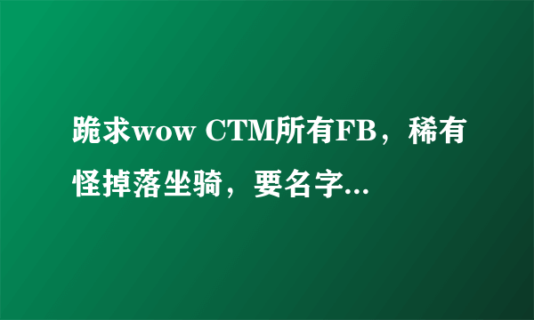 跪求wow CTM所有FB，稀有怪掉落坐骑，要名字，所在地，掉落的坐骑是什么