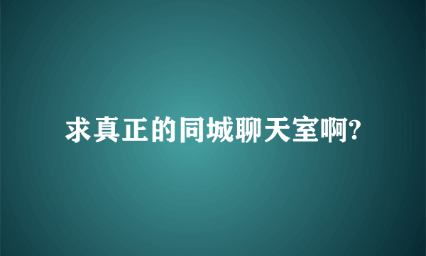 求真正的同城聊天室啊?