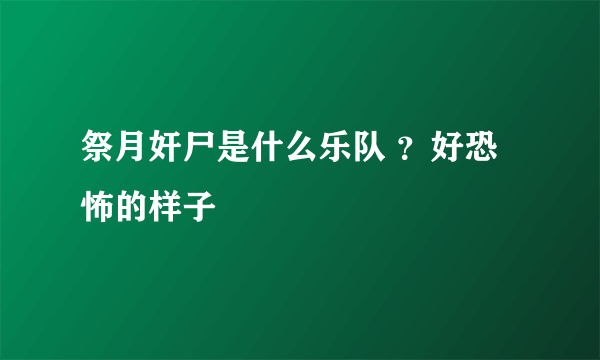 祭月奸尸是什么乐队 ？好恐怖的样子