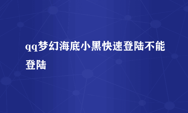 qq梦幻海底小黑快速登陆不能登陆