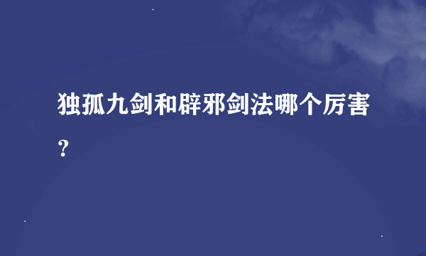 独孤九剑和辟邪剑法哪个厉害？