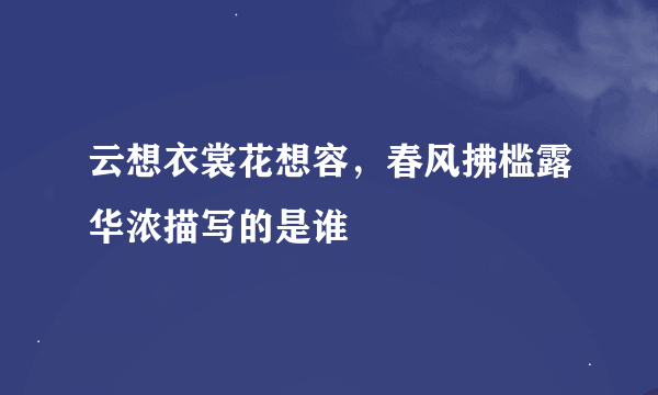 云想衣裳花想容，春风拂槛露华浓描写的是谁