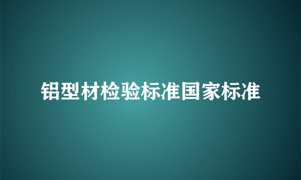 铝型材检验标准国家标准