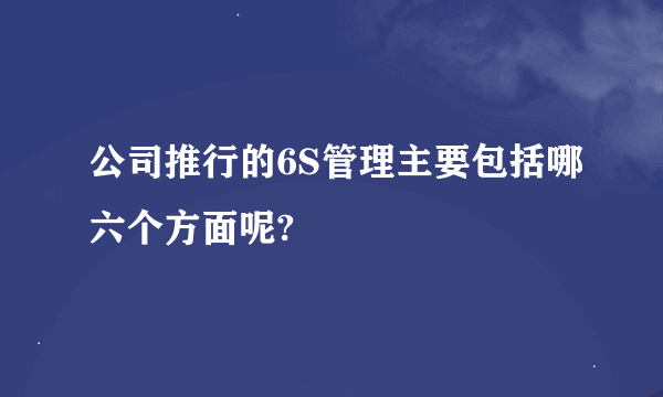 公司推行的6S管理主要包括哪六个方面呢?