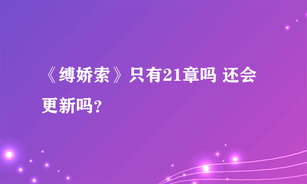 《缚娇索》只有21章吗 还会更新吗？