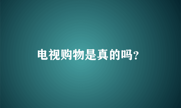 电视购物是真的吗？