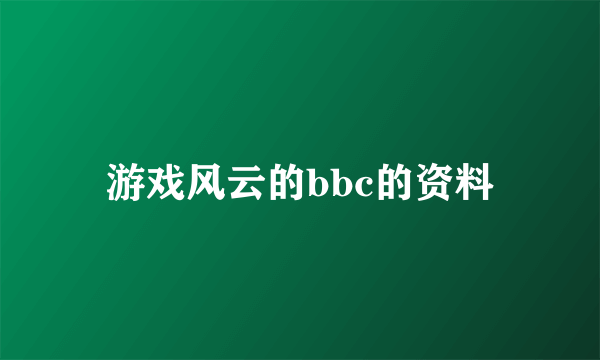 游戏风云的bbc的资料