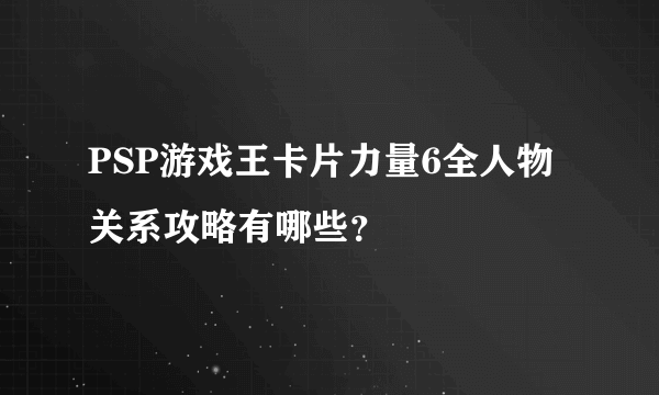 PSP游戏王卡片力量6全人物关系攻略有哪些？