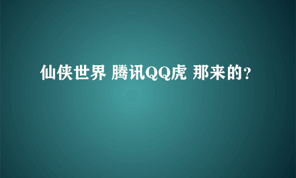 仙侠世界 腾讯QQ虎 那来的？