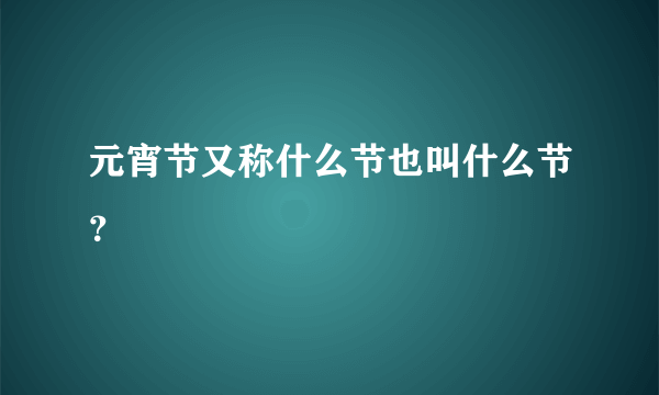 元宵节又称什么节也叫什么节？