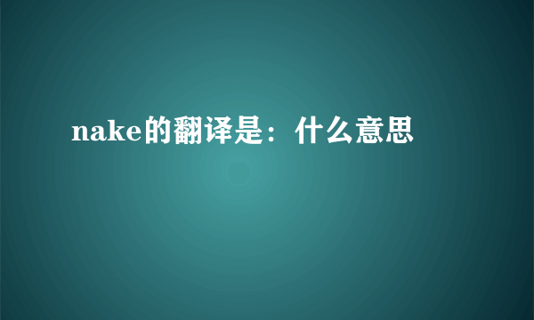 nake的翻译是：什么意思