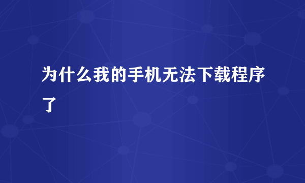 为什么我的手机无法下载程序了