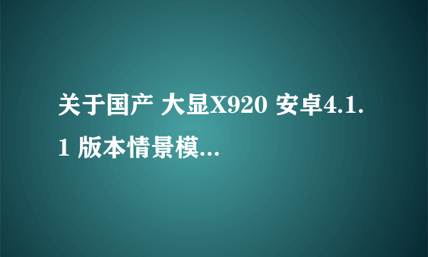 关于国产 大显X920 安卓4.1.1 版本情景模式 铃声设置不了的问题