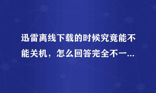 迅雷离线下载的时候究竟能不能关机，怎么回答完全不一样啊求专业人士回答