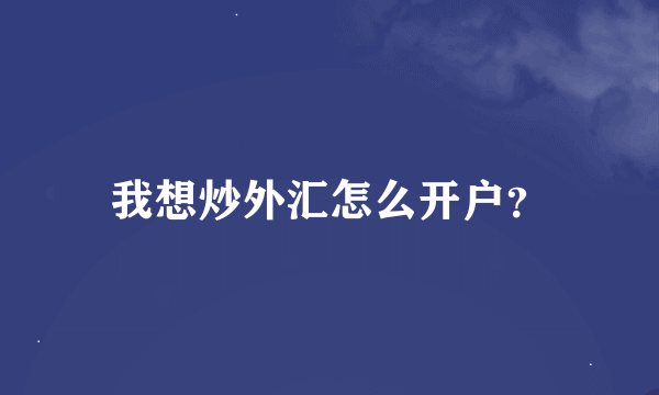 我想炒外汇怎么开户？