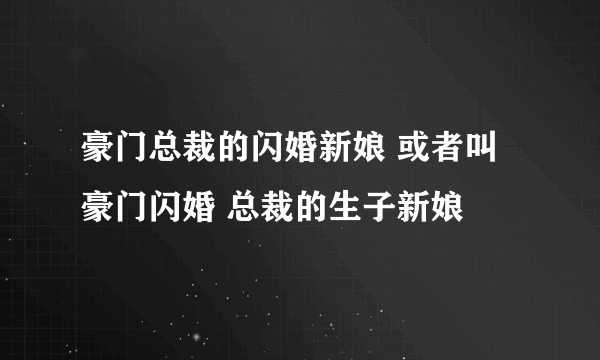 豪门总裁的闪婚新娘 或者叫 豪门闪婚 总裁的生子新娘