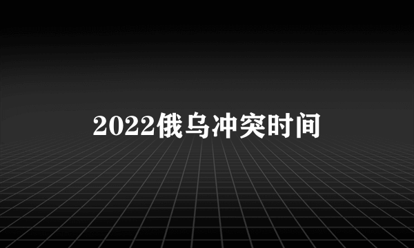 2022俄乌冲突时间