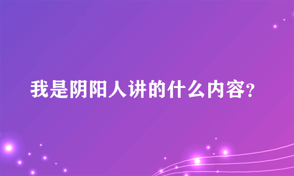 我是阴阳人讲的什么内容？