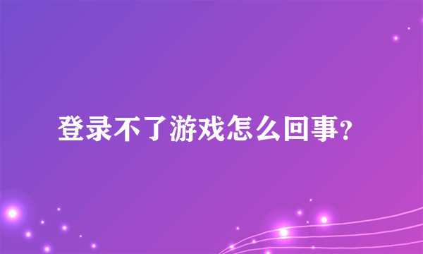 登录不了游戏怎么回事？