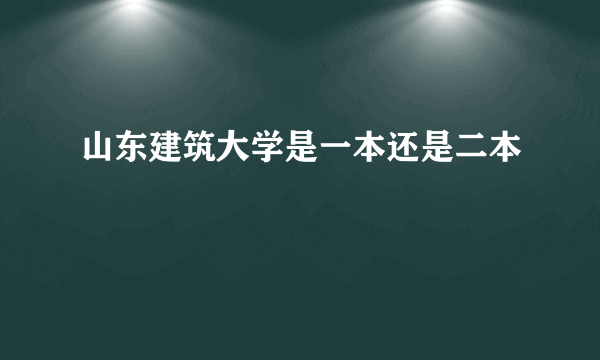 山东建筑大学是一本还是二本