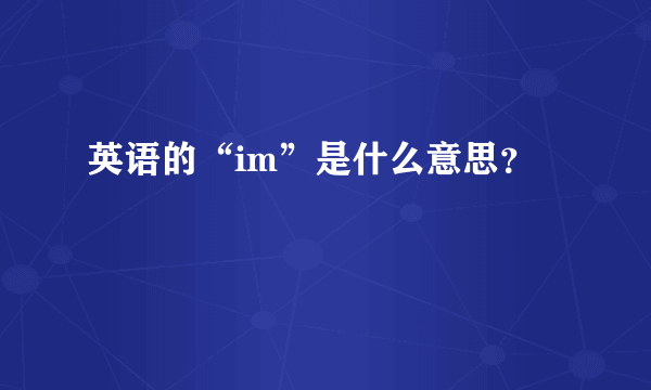 英语的“im”是什么意思？