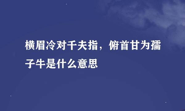 横眉冷对千夫指，俯首甘为孺子牛是什么意思