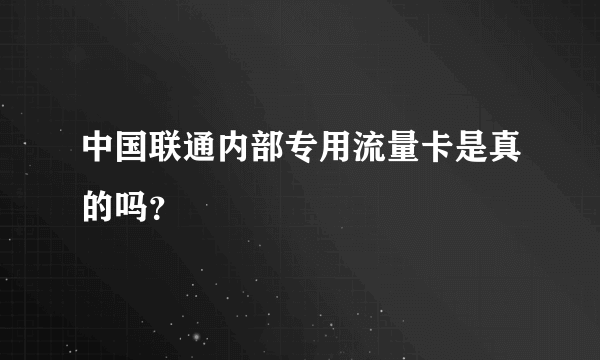 中国联通内部专用流量卡是真的吗？