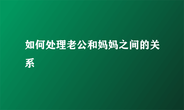 如何处理老公和妈妈之间的关系