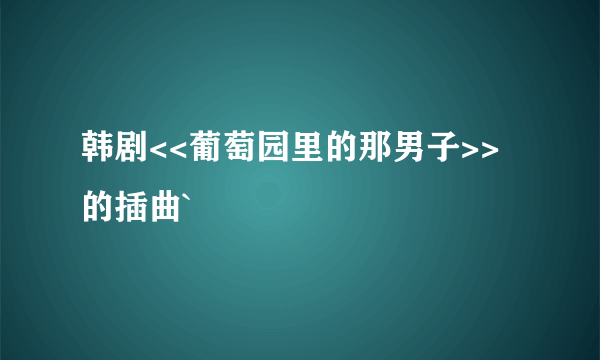 韩剧<<葡萄园里的那男子>>的插曲`