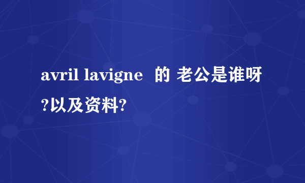 avril lavigne  的 老公是谁呀?以及资料?