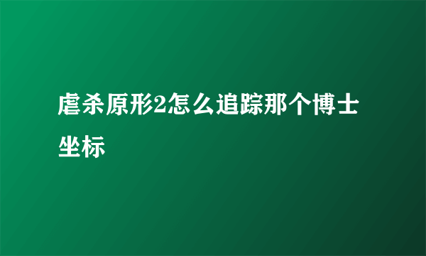 虐杀原形2怎么追踪那个博士坐标