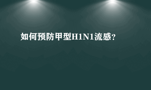 如何预防甲型H1N1流感？