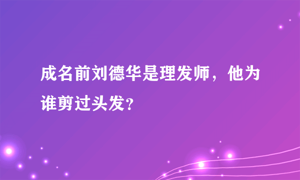 成名前刘德华是理发师，他为谁剪过头发？