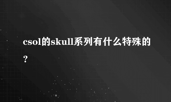 csol的skull系列有什么特殊的？