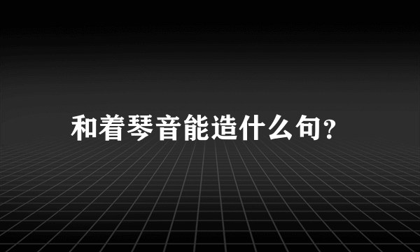 和着琴音能造什么句？