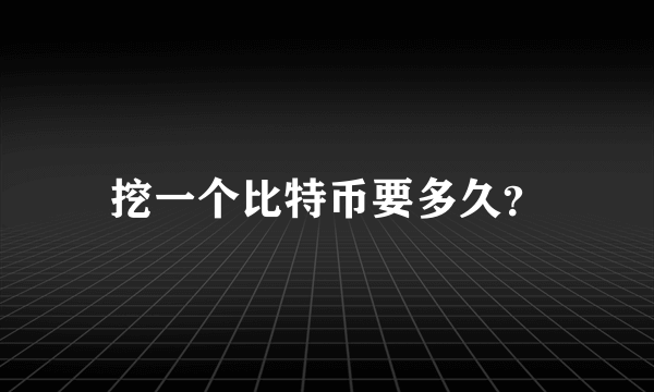 挖一个比特币要多久？