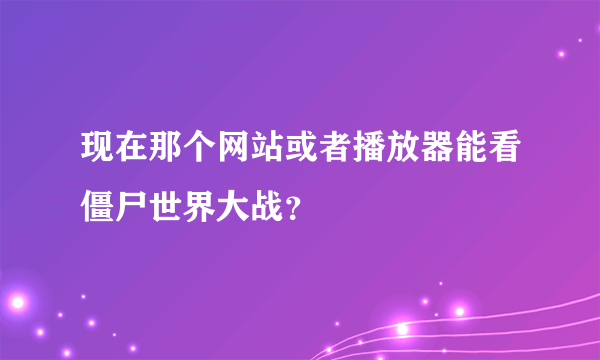 现在那个网站或者播放器能看僵尸世界大战？