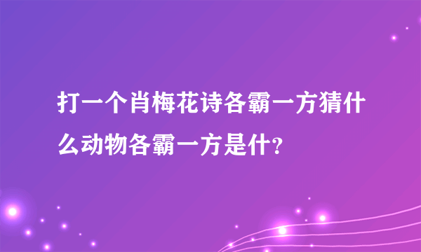 打一个肖梅花诗各霸一方猜什么动物各霸一方是什？