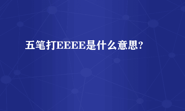 五笔打EEEE是什么意思?