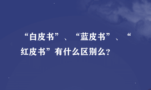 “白皮书”、“蓝皮书”、“红皮书”有什么区别么？