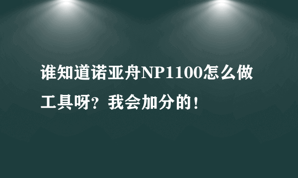 谁知道诺亚舟NP1100怎么做工具呀？我会加分的！